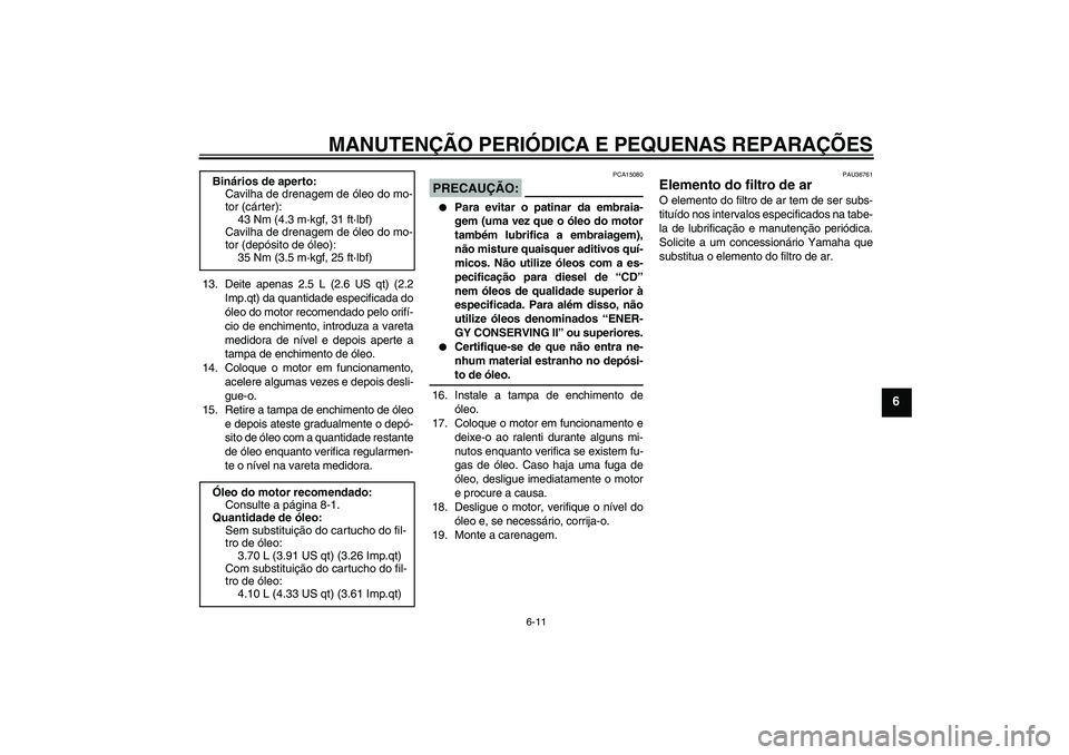 YAMAHA MT-01 2006 Manual de utilização (in Portuguese) MANUTENÇÃO PERIÓDICA E PEQUENAS REPARAÇÕES
6-11
6
13. Deite apenas 2.5 L (2.6 US qt) (2.2
Imp.qt) da quantidade especificada do
óleo do motor recomendado pelo orifí-
cio de enchimento, introduz YAMAHA MT-01 2006 Manual de utilização (in Portuguese) MANUTENÇÃO PERIÓDICA E PEQUENAS REPARAÇÕES
6-11
6
13. Deite apenas 2.5 L (2.6 US qt) (2.2
Imp.qt) da quantidade especificada do
óleo do motor recomendado pelo orifí-
cio de enchimento, introduz