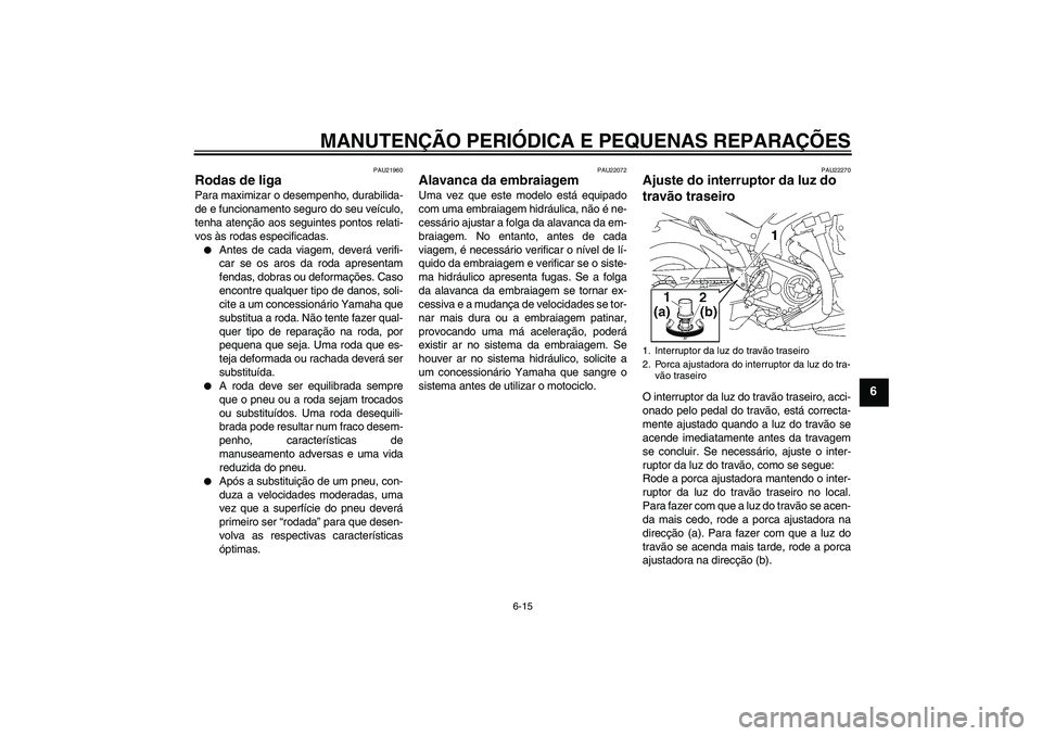 YAMAHA MT-01 2006 Manual de utilização (in Portuguese) MANUTENÇÃO PERIÓDICA E PEQUENAS REPARAÇÕES
6-15
6
PAU21960
Rodas de liga Para maximizar o desempenho, durabilida-
de e funcionamento seguro do seu veículo,
tenha atenção aos seguintes pontos r YAMAHA MT-01 2006 Manual de utilização (in Portuguese) MANUTENÇÃO PERIÓDICA E PEQUENAS REPARAÇÕES
6-15
6
PAU21960
Rodas de liga Para maximizar o desempenho, durabilida-
de e funcionamento seguro do seu veículo,
tenha atenção aos seguintes pontos r