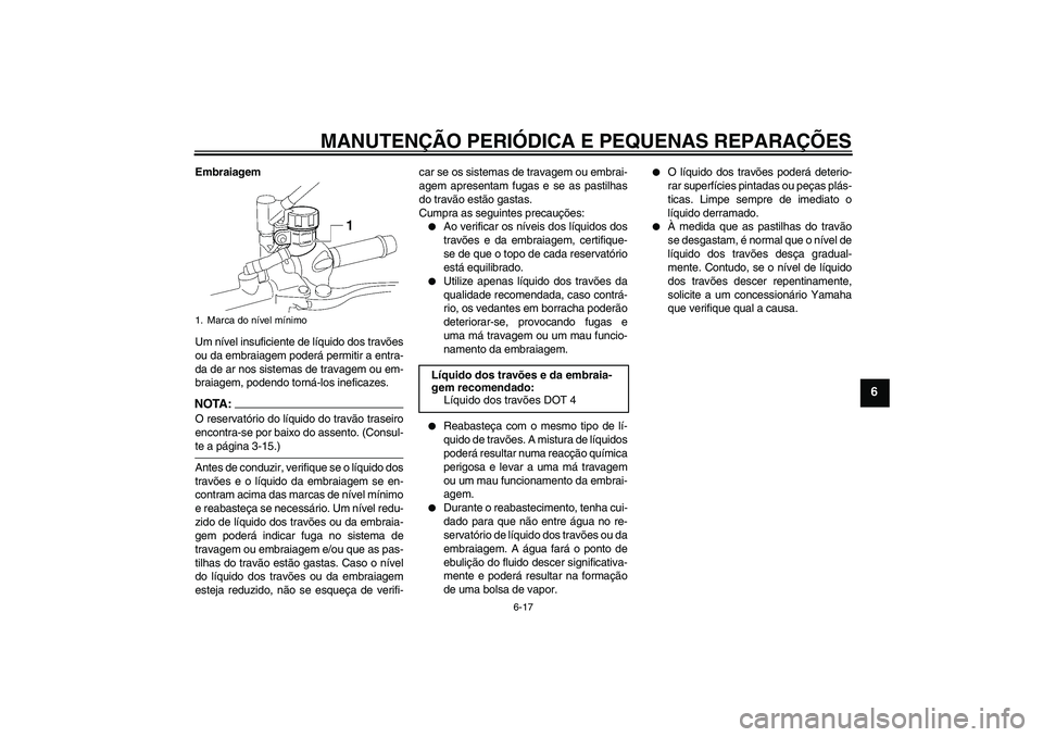 YAMAHA MT-01 2006 Manual de utilização (in Portuguese) MANUTENÇÃO PERIÓDICA E PEQUENAS REPARAÇÕES
6-17
6
Embraiagem
Um nível insuficiente de líquido dos travões
ou da embraiagem poderá permitir a entra-
da de ar nos sistemas de travagem ou em-
br YAMAHA MT-01 2006 Manual de utilização (in Portuguese) MANUTENÇÃO PERIÓDICA E PEQUENAS REPARAÇÕES
6-17
6
Embraiagem
Um nível insuficiente de líquido dos travões
ou da embraiagem poderá permitir a entra-
da de ar nos sistemas de travagem ou em-
br