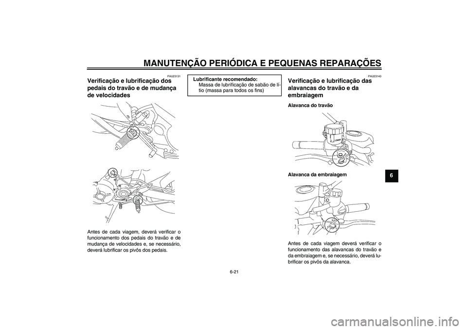 YAMAHA MT-01 2006 Manual de utilização (in Portuguese) MANUTENÇÃO PERIÓDICA E PEQUENAS REPARAÇÕES
6-21
6
PAU23131
Verificação e lubrificação dos
pedais do travão e de mudança
de velocidades Antes de cada viagem, deverá verificar o
funcioname YAMAHA MT-01 2006 Manual de utilização (in Portuguese) MANUTENÇÃO PERIÓDICA E PEQUENAS REPARAÇÕES
6-21
6
PAU23131
Verificação e lubrificação dos
pedais do travão e de mudança
de velocidades Antes de cada viagem, deverá verificar o
funcioname