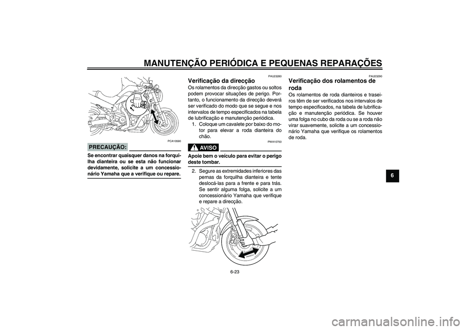 YAMAHA MT-01 2006 Manual de utilização (in Portuguese) MANUTENÇÃO PERIÓDICA E PEQUENAS REPARAÇÕES
6-23
6
PRECAUÇÃO:
PCA10590
Se encontrar quaisquer danos na forqui-
lha dianteira ou se esta não funcionar
devidamente, solicite a um concessio-nário YAMAHA MT-01 2006 Manual de utilização (in Portuguese) MANUTENÇÃO PERIÓDICA E PEQUENAS REPARAÇÕES
6-23
6
PRECAUÇÃO:
PCA10590
Se encontrar quaisquer danos na forqui-
lha dianteira ou se esta não funcionar
devidamente, solicite a um concessio-nário