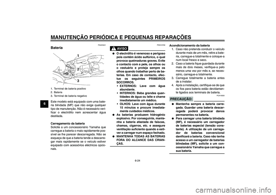 YAMAHA MT-01 2006 Manual de utilização (in Portuguese) MANUTENÇÃO PERIÓDICA E PEQUENAS REPARAÇÕES
6-24
6
PAU23441
Bateria Este modelo está equipado com uma bate-
ria blindada (MF) que não exige qualquer
tipo de manutenção. Não é necessário ver YAMAHA MT-01 2006 Manual de utilização (in Portuguese) MANUTENÇÃO PERIÓDICA E PEQUENAS REPARAÇÕES
6-24
6
PAU23441
Bateria Este modelo está equipado com uma bate-
ria blindada (MF) que não exige qualquer
tipo de manutenção. Não é necessário ver