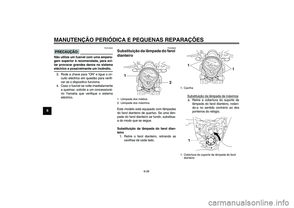 YAMAHA MT-01 2006 Manual de utilização (in Portuguese) MANUTENÇÃO PERIÓDICA E PEQUENAS REPARAÇÕES
6-26
6
PRECAUÇÃO:
PCA10640
Não utilize um fusível com uma ampera-
gem superior à recomendada, para evi-
tar provocar grandes danos no sistemaeléct YAMAHA MT-01 2006 Manual de utilização (in Portuguese) MANUTENÇÃO PERIÓDICA E PEQUENAS REPARAÇÕES
6-26
6
PRECAUÇÃO:
PCA10640
Não utilize um fusível com uma ampera-
gem superior à recomendada, para evi-
tar provocar grandes danos no sistemaeléct