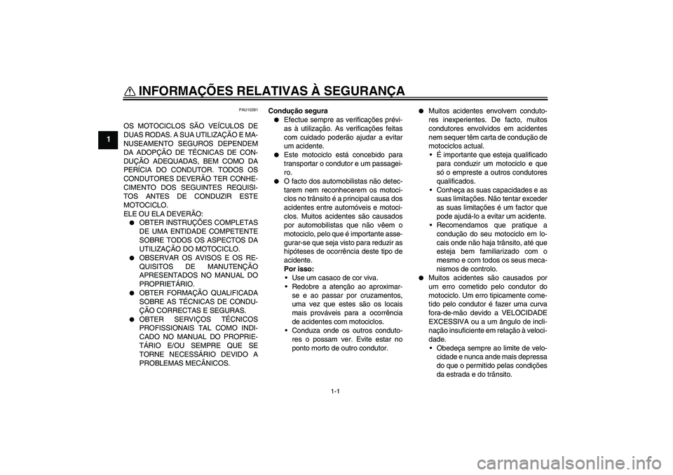YAMAHA MT-01 2006  Manual de utilização (in Portuguese) 1-1
1
INFORMAÇÕES RELATIVAS À SEGURANÇA 
PAU10281
OS MOTOCICLOS SÃO VEÍCULOS DE
DUAS RODAS. A SUA UTILIZAÇÃO E MA-
NUSEAMENTO SEGUROS DEPENDEM
DA ADOPÇÃO DE TÉCNICAS DE CON-
DUÇÃO ADEQUAD