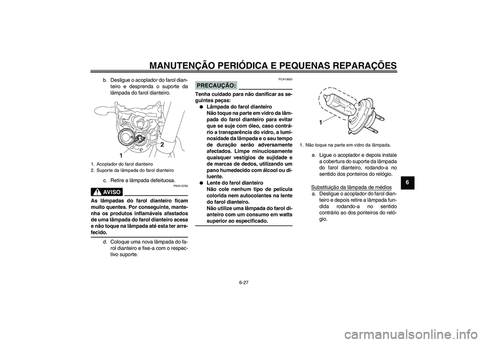 YAMAHA MT-01 2006 Manual de utilização (in Portuguese) MANUTENÇÃO PERIÓDICA E PEQUENAS REPARAÇÕES
6-27
6
b. Desligue o acoplador do farol dian-
teiro e desprenda o suporte da
lâmpada do farol dianteiro.
c. Retire a lâmpada defeituosa.AV I S O
PWA10 YAMAHA MT-01 2006 Manual de utilização (in Portuguese) MANUTENÇÃO PERIÓDICA E PEQUENAS REPARAÇÕES
6-27
6
b. Desligue o acoplador do farol dian-
teiro e desprenda o suporte da
lâmpada do farol dianteiro.
c. Retire a lâmpada defeituosa.AV I S O
PWA10