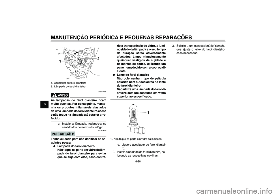YAMAHA MT-01 2006 Manual de utilização (in Portuguese) MANUTENÇÃO PERIÓDICA E PEQUENAS REPARAÇÕES
6-28
6
AV I S O
PWA10790
As lâmpadas do farol dianteiro ficam
muito quentes. Por conseguinte, mante-
nha os produtos inflamáveis afastados
de uma lâm YAMAHA MT-01 2006 Manual de utilização (in Portuguese) MANUTENÇÃO PERIÓDICA E PEQUENAS REPARAÇÕES
6-28
6
AV I S O
PWA10790
As lâmpadas do farol dianteiro ficam
muito quentes. Por conseguinte, mante-
nha os produtos inflamáveis afastados
de uma lâm