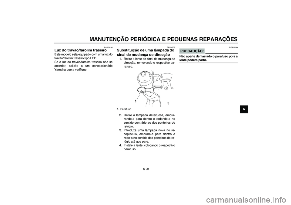 YAMAHA MT-01 2006 Manual de utilização (in Portuguese) MANUTENÇÃO PERIÓDICA E PEQUENAS REPARAÇÕES
6-29
6
PAU24180
Luz do travão/farolim traseiro Este modelo está equipado com uma luz do
travão/farolim traseiro tipo LED.
Se a luz do travão/farolim YAMAHA MT-01 2006 Manual de utilização (in Portuguese) MANUTENÇÃO PERIÓDICA E PEQUENAS REPARAÇÕES
6-29
6
PAU24180
Luz do travão/farolim traseiro Este modelo está equipado com uma luz do
travão/farolim traseiro tipo LED.
Se a luz do travão/farolim