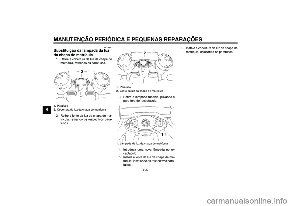 YAMAHA MT-01 2006 Manual de utilização (in Portuguese) MANUTENÇÃO PERIÓDICA E PEQUENAS REPARAÇÕES
6-30
6
PAU36810
Substituição da lâmpada da luz
da chapa de matrícula 1. Retire a cobertura da luz da chapa de
matrícula, retirando os parafusos.
2 YAMAHA MT-01 2006 Manual de utilização (in Portuguese) MANUTENÇÃO PERIÓDICA E PEQUENAS REPARAÇÕES
6-30
6
PAU36810
Substituição da lâmpada da luz
da chapa de matrícula 1. Retire a cobertura da luz da chapa de
matrícula, retirando os parafusos.
2