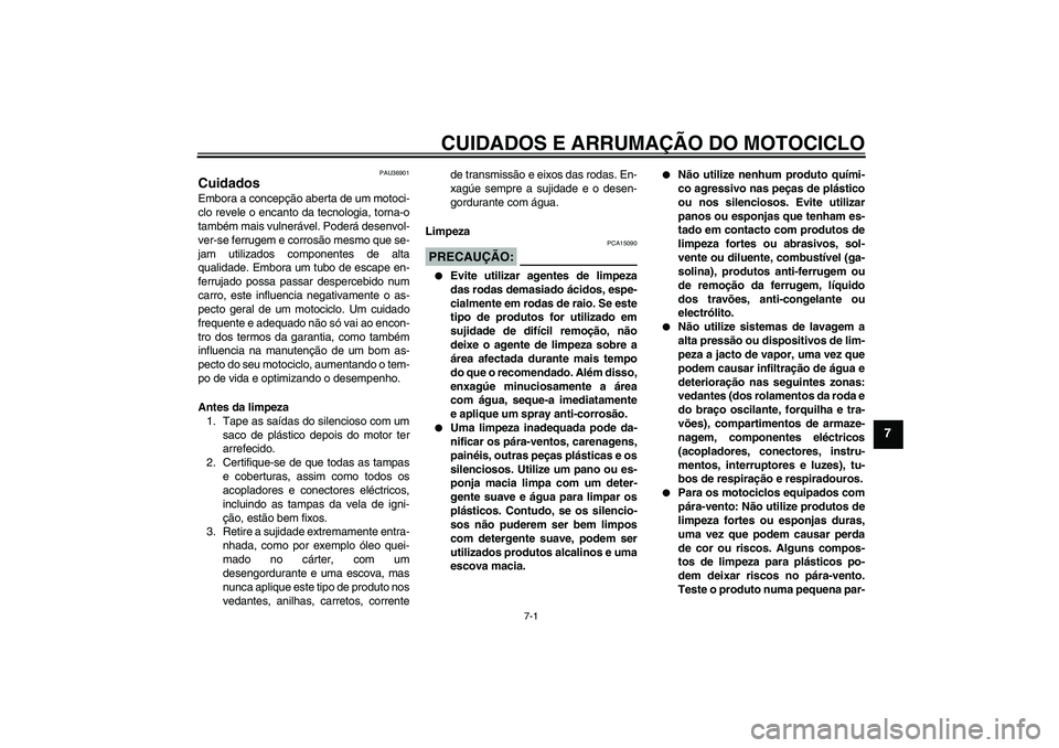 YAMAHA MT-01 2006 Manual de utilização (in Portuguese) CUIDADOS E ARRUMAÇÃO DO MOTOCICLO
7-1
7
PAU36901
Cuidados Embora a concepção aberta de um motoci-
clo revele o encanto da tecnologia, torna-o
também mais vulnerável. Poderá desenvol-
ver-se fer YAMAHA MT-01 2006 Manual de utilização (in Portuguese) CUIDADOS E ARRUMAÇÃO DO MOTOCICLO
7-1
7
PAU36901
Cuidados Embora a concepção aberta de um motoci-
clo revele o encanto da tecnologia, torna-o
também mais vulnerável. Poderá desenvol-
ver-se fer