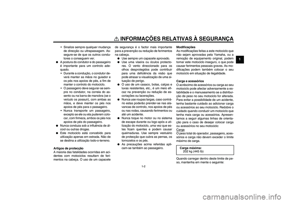 YAMAHA MT-01 2006  Manual de utilização (in Portuguese) INFORMAÇÕES RELATIVAS À SEGURANÇA
1-2
1
Sinalize sempre qualquer mudança
de direcção ou ultrapassagem. As-
segure-se de que os outros condu-
tores o conseguem ver.

A postura do condutor e do