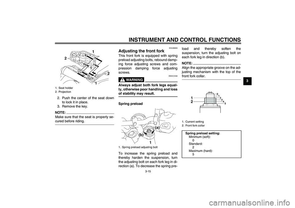 YAMAHA MT-01 2005  Owners Manual INSTRUMENT AND CONTROL FUNCTIONS
3-15
3
2. Push the center of the seat down
to lock it in place.
3. Remove the key.
NOTE:Make sure that the seat is properly se-cured before riding.
EAU36930
Adjusting 