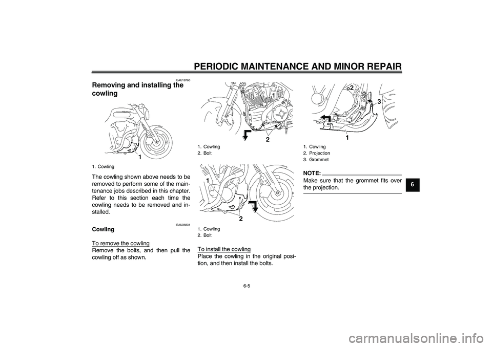 YAMAHA MT-01 2005 Service Manual PERIODIC MAINTENANCE AND MINOR REPAIR
6-5
6
EAU18760
Removing and installing the 
cowling The cowling shown above needs to be
removed to perform some of the main-
tenance jobs described in this chapte