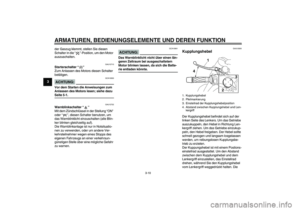 YAMAHA MT-01 2005  Betriebsanleitungen (in German) ARMATUREN, BEDIENUNGSELEMENTE UND DEREN FUNKTION
3-10
3
der Gaszug klemmt, stellen Sie diesen 
Schalter in die “”-Position, um den Motor 
auszuschalten.
GAU12710
Starterschalter “” 
Zum Anlass