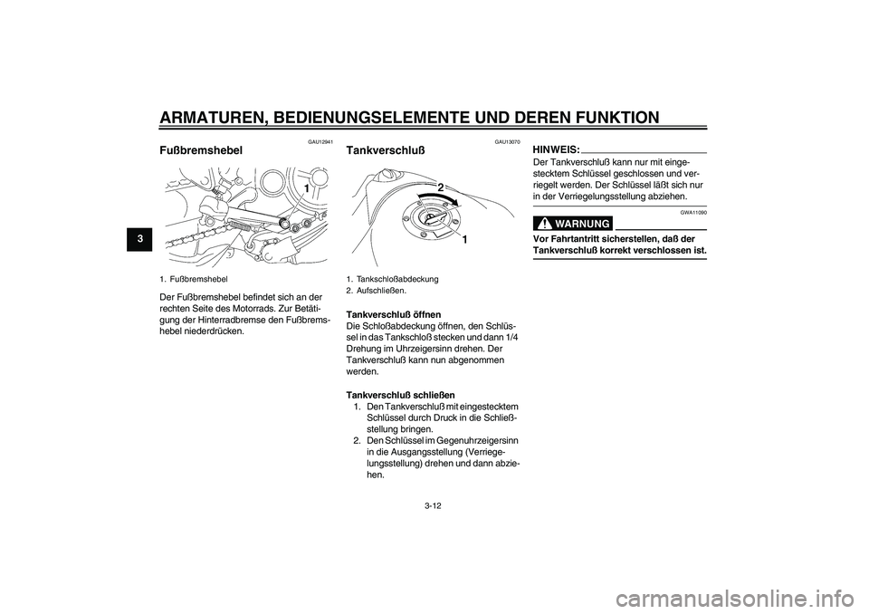 YAMAHA MT-01 2005  Betriebsanleitungen (in German) ARMATUREN, BEDIENUNGSELEMENTE UND DEREN FUNKTION
3-12
3
GAU12941
Fußbremshebel Der Fußbremshebel befindet sich an der 
rechten Seite des Motorrads. Zur Betäti-
gung der Hinterradbremse den Fußbrem
