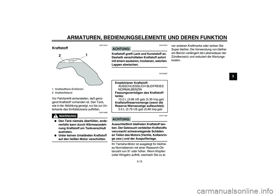 YAMAHA MT-01 2005  Betriebsanleitungen (in German) ARMATUREN, BEDIENUNGSELEMENTE UND DEREN FUNKTION
3-13
3
GAU13210
Kraftstoff Vor Fahrtantritt sicherstellen, daß genü-
gend Kraftstoff vorhanden ist. Den Tank, 
wie in der Abbildung gezeigt, nur bis 