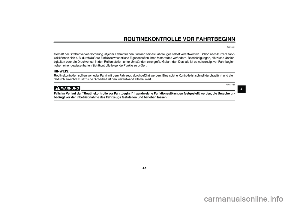 YAMAHA MT-01 2005  Betriebsanleitungen (in German) ROUTINEKONTROLLE VOR FAHRTBEGINN
4-1
4
GAU15591
Gemäß der Straßenverkehrsordnung ist jeder Fahrer für den Zustand seines Fahrzeuges selbst verantwortlich. Schon nach kurzer Stand-
zeit können sic