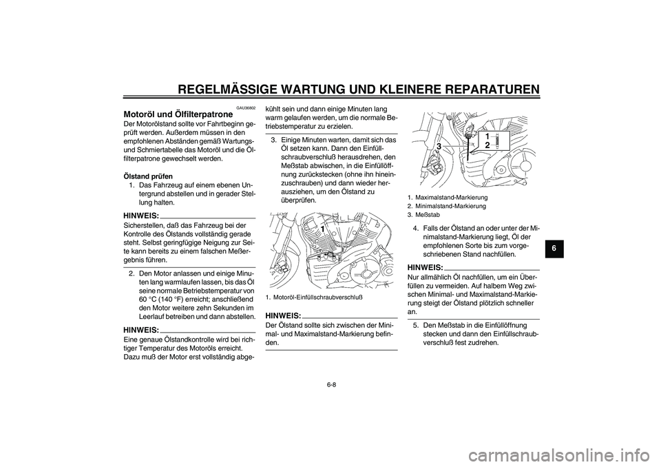 YAMAHA MT-01 2005  Betriebsanleitungen (in German) REGELMÄSSIGE WARTUNG UND KLEINERE REPARATUREN
6-8
6
GAU36802
Motoröl und Ölfilterpatrone Der Motorölstand sollte vor Fahrtbeginn ge-
prüft werden. Außerdem müssen in den 
empfohlenen Abständen