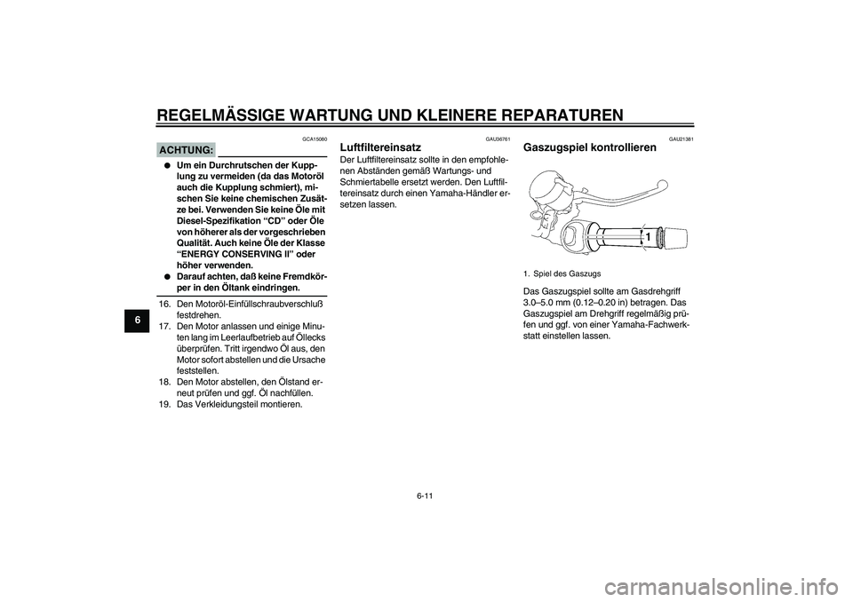 YAMAHA MT-01 2005  Betriebsanleitungen (in German) REGELMÄSSIGE WARTUNG UND KLEINERE REPARATUREN
6-11
6
ACHTUNG:
GCA15080

Um ein Durchrutschen der Kupp-
lung zu vermeiden (da das Motoröl 
auch die Kupplung schmiert), mi-
schen Sie keine chemischen