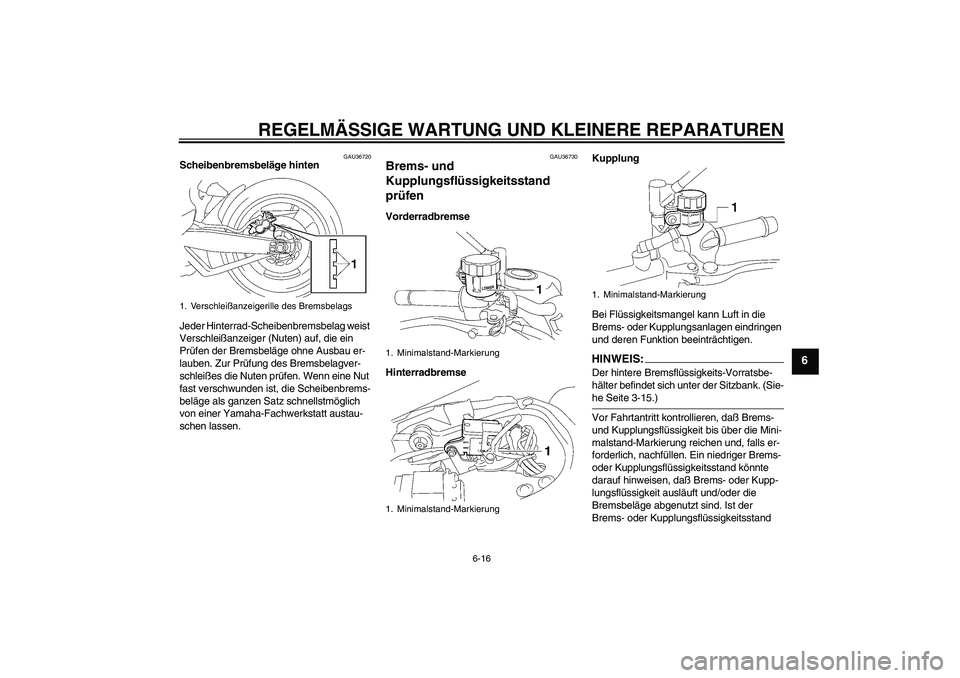 YAMAHA MT-01 2005  Betriebsanleitungen (in German) REGELMÄSSIGE WARTUNG UND KLEINERE REPARATUREN
6-16
6
GAU36720
Scheibenbremsbeläge hinten
Jeder Hinterrad-Scheibenbremsbelag weist 
Verschleißanzeiger (Nuten) auf, die ein 
Prüfen der Bremsbeläge 