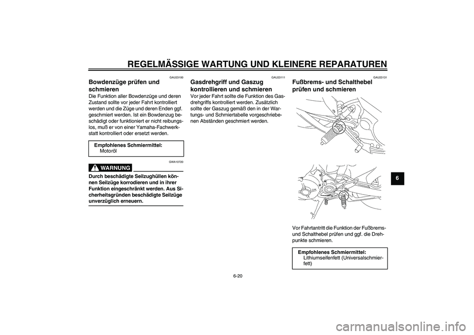 YAMAHA MT-01 2005  Betriebsanleitungen (in German) REGELMÄSSIGE WARTUNG UND KLEINERE REPARATUREN
6-20
6
GAU23100
Bowdenzüge prüfen und 
schmieren Die Funktion aller Bowdenzüge und deren 
Zustand sollte vor jeder Fahrt kontrolliert 
werden und die 