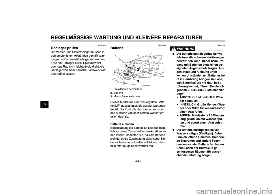 YAMAHA MT-01 2005  Betriebsanleitungen (in German) REGELMÄSSIGE WARTUNG UND KLEINERE REPARATUREN
6-23
6
GAU23290
Radlager prüfen Die Vorder- und Hinterradlager müssen in 
den empfohlenen Abständen gemäß War-
tungs- und Schmiertabelle geprüft we
