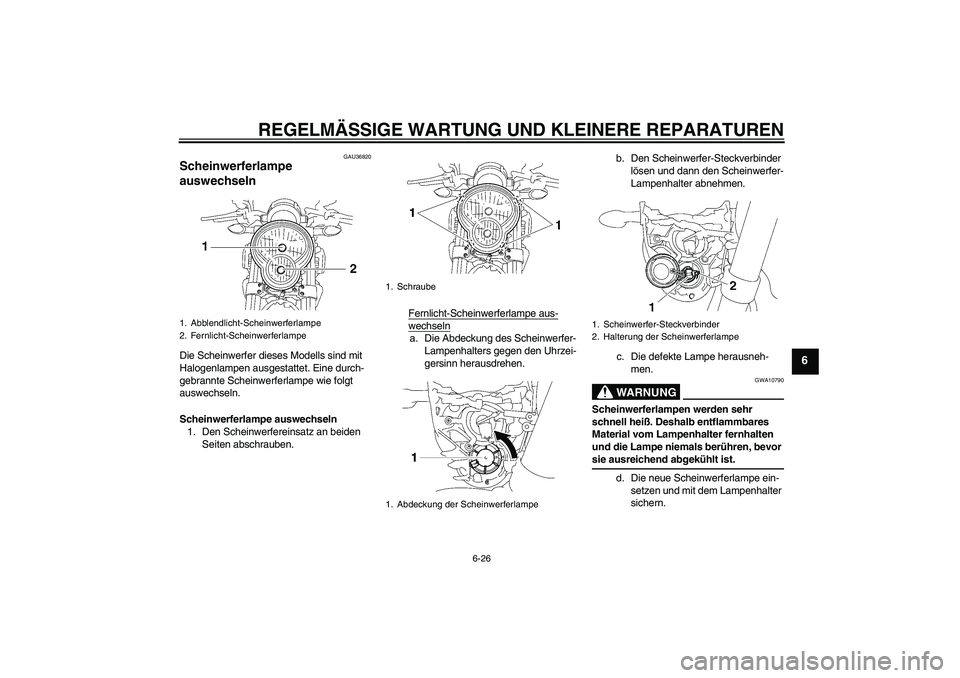 YAMAHA MT-01 2005  Betriebsanleitungen (in German) REGELMÄSSIGE WARTUNG UND KLEINERE REPARATUREN
6-26
6
GAU36820
Scheinwerferlampe 
auswechseln Die Scheinwerfer dieses Modells sind mit 
Halogenlampen ausgestattet. Eine durch-
gebrannte Scheinwerferla