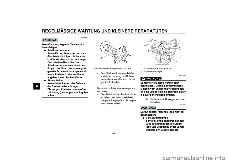 YAMAHA MT-01 2005  Betriebsanleitungen (in German) REGELMÄSSIGE WARTUNG UND KLEINERE REPARATUREN
6-27
6
ACHTUNG:
GCA10650
Darauf achten, folgende Teile nicht zu 
beschädigen:
Scheinwerferlampe
Schweiß- und Fettspuren auf dem 
Glas beeinträchtigen
