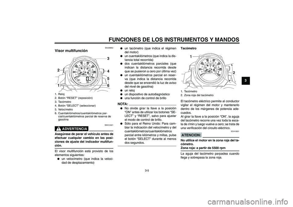 YAMAHA MT-01 2005  Manuale de Empleo (in Spanish) FUNCIONES DE LOS INSTRUMENTOS Y MANDOS
3-5
3
SAU36852
Visor multifunción 
ADVERTENCIA
SWA12421
Asegúrese de parar el vehículo antes de
efectuar cualquier cambio en las posi-
ciones de ajuste del in