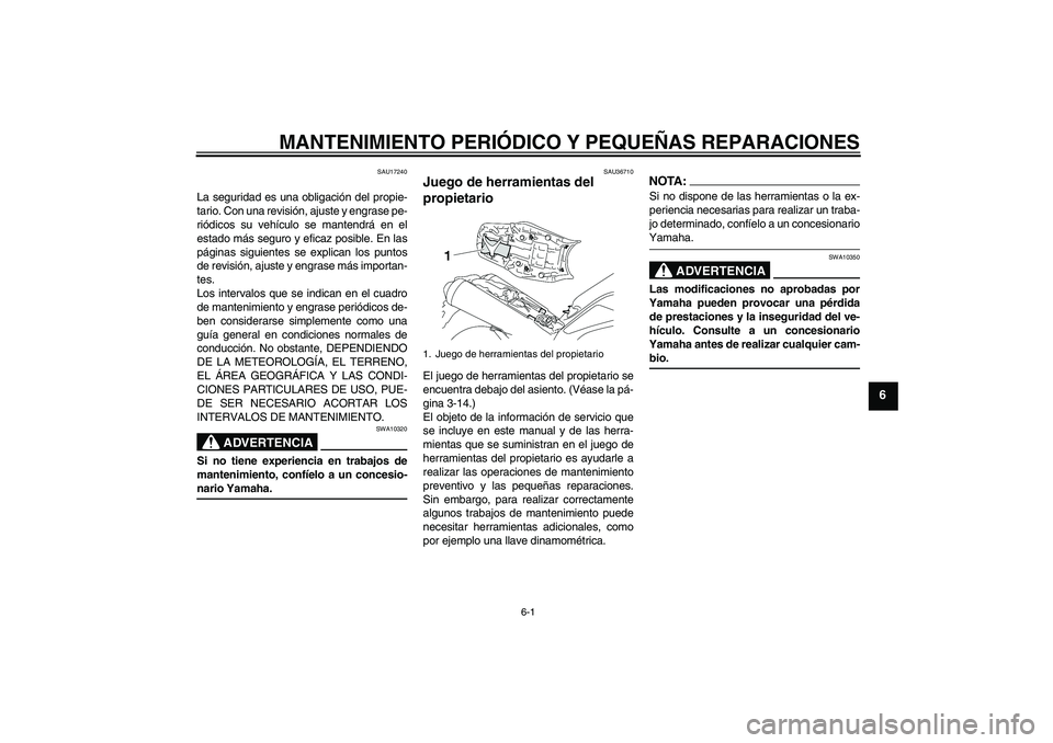 YAMAHA MT-01 2005  Manuale de Empleo (in Spanish) MANTENIMIENTO PERIÓDICO Y PEQUEÑAS REPARACIONES
6-1
6
SAU17240
La seguridad es una obligación del propie-
tario. Con una revisión, ajuste y engrase pe-
riódicos su vehículo se mantendrá en el
e