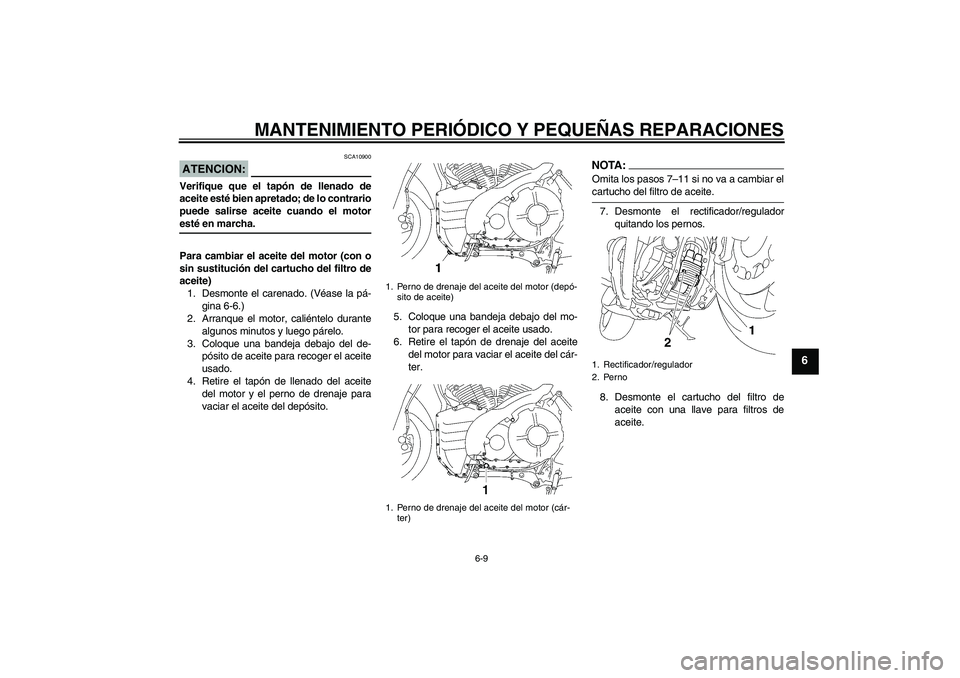YAMAHA MT-01 2005  Manuale de Empleo (in Spanish) MANTENIMIENTO PERIÓDICO Y PEQUEÑAS REPARACIONES
6-9
6
ATENCION:
SCA10900
Verifique que el tapón de llenado de
aceite esté bien apretado; de lo contrario
puede salirse aceite cuando el motoresté e