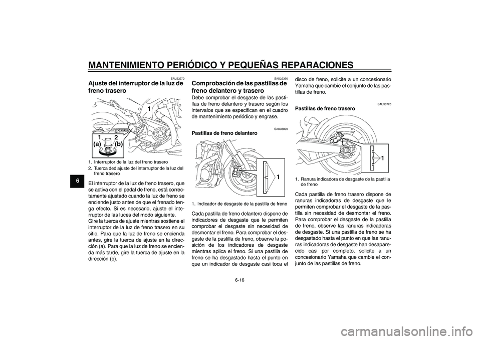 YAMAHA MT-01 2005  Manuale de Empleo (in Spanish) MANTENIMIENTO PERIÓDICO Y PEQUEÑAS REPARACIONES
6-16
6
SAU22270
Ajuste del interruptor de la luz de 
freno trasero El interruptor de la luz de freno trasero, que
se activa con el pedal de freno, est