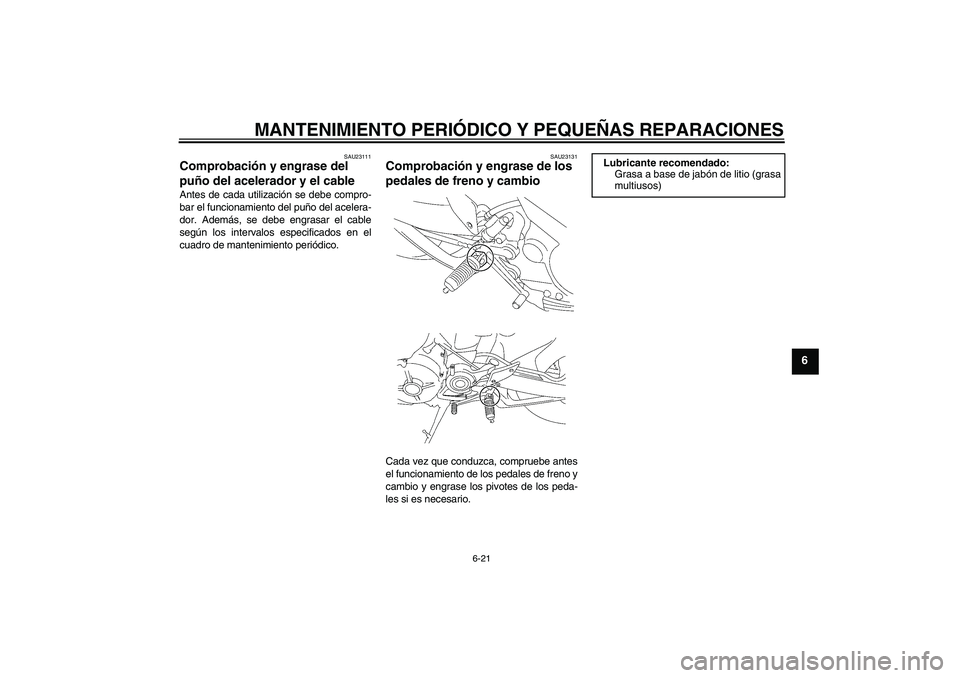 YAMAHA MT-01 2005 Manuale de Empleo (in Spanish) MANTENIMIENTO PERIÓDICO Y PEQUEÑAS REPARACIONES
6-21
6
SAU23111
Comprobación y engrase del
puño del acelerador y el cable Antes de cada utilización se debe compro-
bar el funcionamiento del puñ YAMAHA MT-01 2005 Manuale de Empleo (in Spanish) MANTENIMIENTO PERIÓDICO Y PEQUEÑAS REPARACIONES
6-21
6
SAU23111
Comprobación y engrase del
puño del acelerador y el cable Antes de cada utilización se debe compro-
bar el funcionamiento del puñ