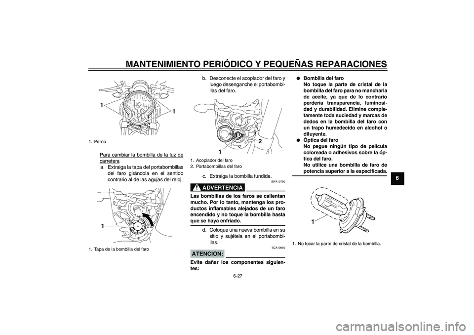 YAMAHA MT-01 2005 Manuale de Empleo (in Spanish) MANTENIMIENTO PERIÓDICO Y PEQUEÑAS REPARACIONES
6-27
6
Para cambiar la bombilla de la luz decarreteraa. Extraiga la tapa del portabombillas
del faro girándola en el sentido
contrario al de las aguj YAMAHA MT-01 2005 Manuale de Empleo (in Spanish) MANTENIMIENTO PERIÓDICO Y PEQUEÑAS REPARACIONES
6-27
6
Para cambiar la bombilla de la luz decarreteraa. Extraiga la tapa del portabombillas
del faro girándola en el sentido
contrario al de las aguj