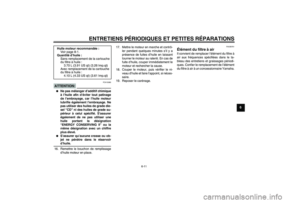 YAMAHA MT-01 2005  Notices Demploi (in French) ENTRETIENS PÉRIODIQUES ET PETITES RÉPARATIONS
6-11
6
ATTENTION:
FCA15080

Ne pas mélanger d’additif chimique
à l’huile afin d’éviter tout patinage
de l’embrayage, car l’huile moteur
lu