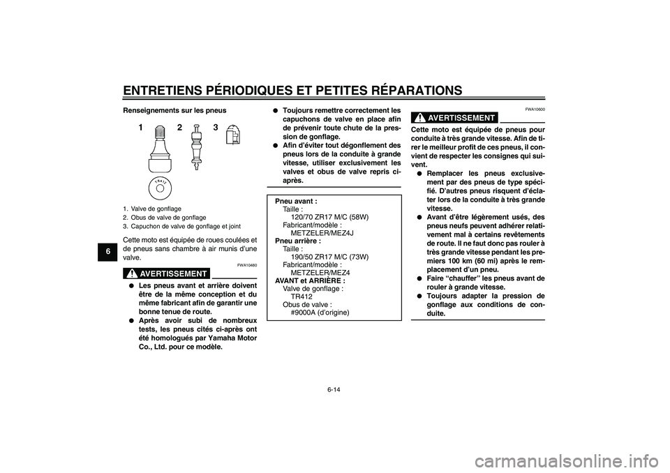 YAMAHA MT-01 2005  Notices Demploi (in French) ENTRETIENS PÉRIODIQUES ET PETITES RÉPARATIONS
6-14
6
Renseignements sur les pneus
Cette moto est équipée de roues coulées et
de pneus sans chambre à air munis d’une
valve.
AVERTISSEMENT
FWA104