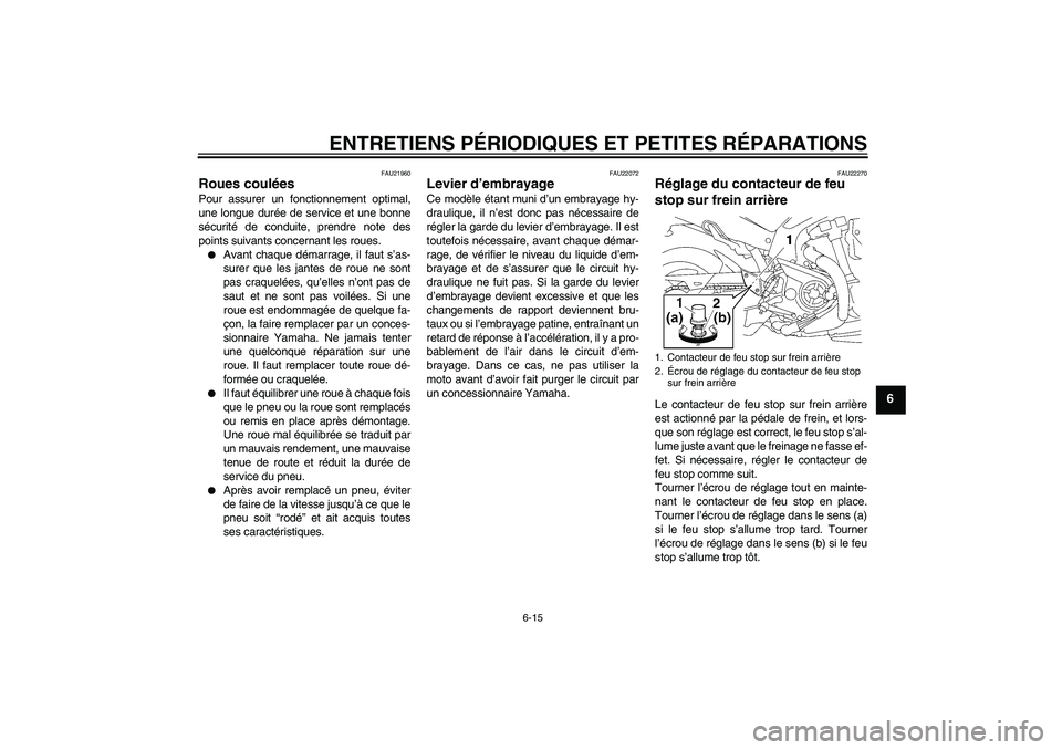 YAMAHA MT-01 2005 Notices Demploi (in French) ENTRETIENS PÉRIODIQUES ET PETITES RÉPARATIONS
6-15
6
FAU21960
Roues coulées Pour assurer un fonctionnement optimal,
une longue durée de service et une bonne
sécurité de conduite, prendre note de YAMAHA MT-01 2005 Notices Demploi (in French) ENTRETIENS PÉRIODIQUES ET PETITES RÉPARATIONS
6-15
6
FAU21960
Roues coulées Pour assurer un fonctionnement optimal,
une longue durée de service et une bonne
sécurité de conduite, prendre note de
