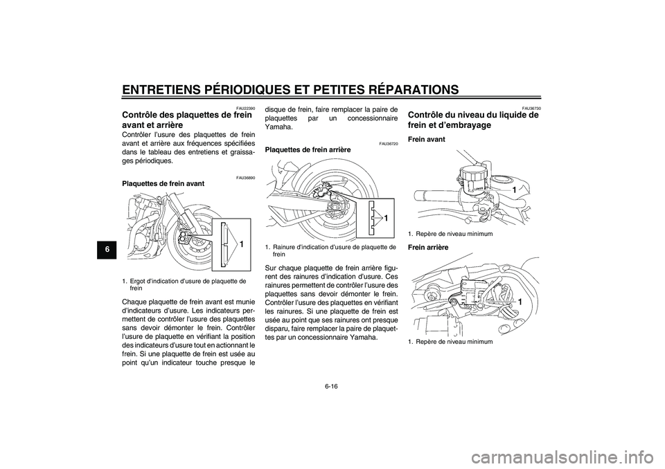 YAMAHA MT-01 2005  Notices Demploi (in French) ENTRETIENS PÉRIODIQUES ET PETITES RÉPARATIONS
6-16
6
FAU22390
Contrôle des plaquettes de frein 
avant et arrière Contrôler l’usure des plaquettes de frein
avant et arrière aux fréquences spé