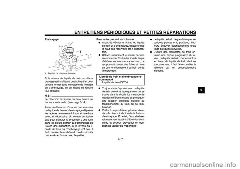 YAMAHA MT-01 2005  Notices Demploi (in French) ENTRETIENS PÉRIODIQUES ET PETITES RÉPARATIONS
6-17
6
Embrayage
Si le niveau du liquide de frein ou d’em-
brayage est insuffisant, des bulles d’air peu-
vent se former dans le système de freinag