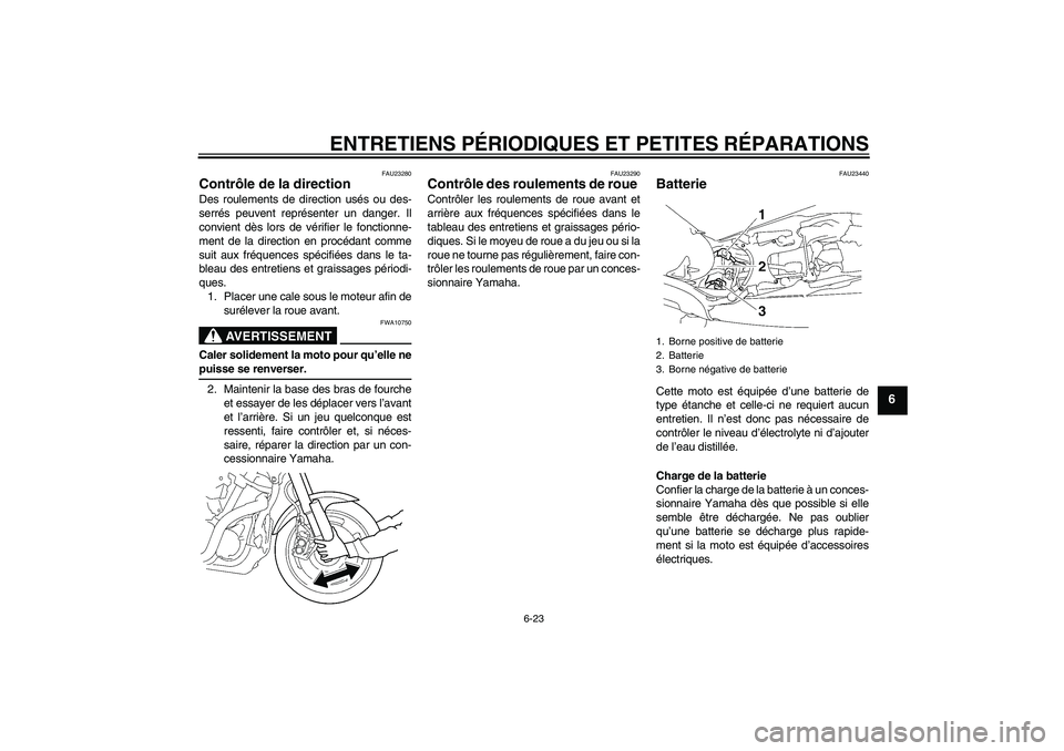 YAMAHA MT-01 2005  Notices Demploi (in French) ENTRETIENS PÉRIODIQUES ET PETITES RÉPARATIONS
6-23
6
FAU23280
Contrôle de la direction Des roulements de direction usés ou des-
serrés peuvent représenter un danger. Il
convient dès lors de vé
