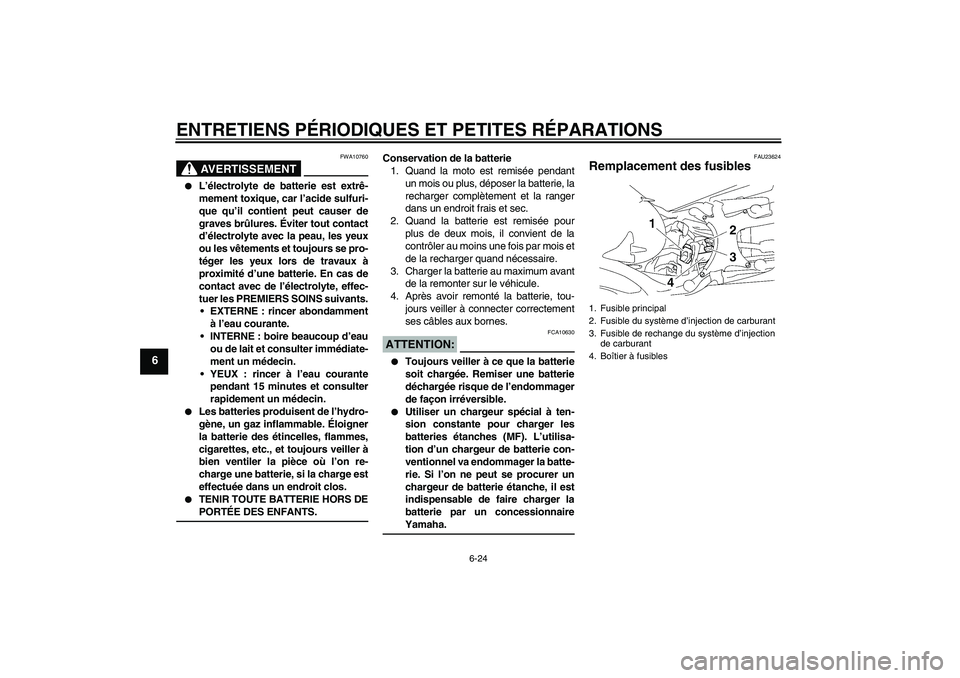 YAMAHA MT-01 2005  Notices Demploi (in French) ENTRETIENS PÉRIODIQUES ET PETITES RÉPARATIONS
6-24
6
AVERTISSEMENT
FWA10760

L’électrolyte de batterie est extrê-
mement toxique, car l’acide sulfuri-
que qu’il contient peut causer de
grav