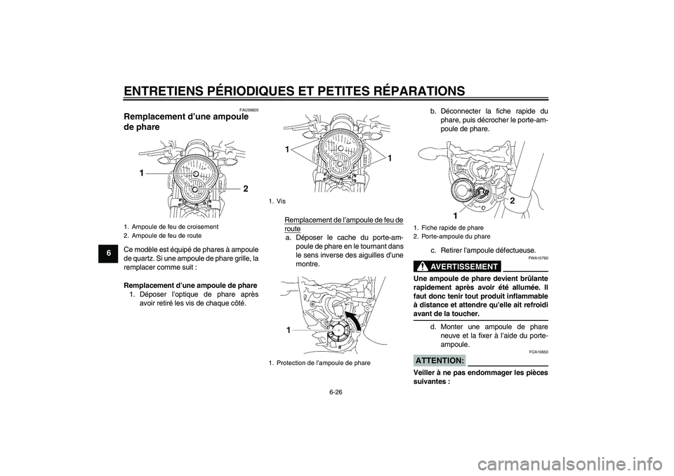 YAMAHA MT-01 2005 Notices Demploi (in French) ENTRETIENS PÉRIODIQUES ET PETITES RÉPARATIONS
6-26
6
FAU36820
Remplacement d’une ampoule
de phare Ce modèle est équipé de phares à ampoule
de quartz. Si une ampoule de phare grille, la
rempla YAMAHA MT-01 2005 Notices Demploi (in French) ENTRETIENS PÉRIODIQUES ET PETITES RÉPARATIONS
6-26
6
FAU36820
Remplacement d’une ampoule
de phare Ce modèle est équipé de phares à ampoule
de quartz. Si une ampoule de phare grille, la
rempla