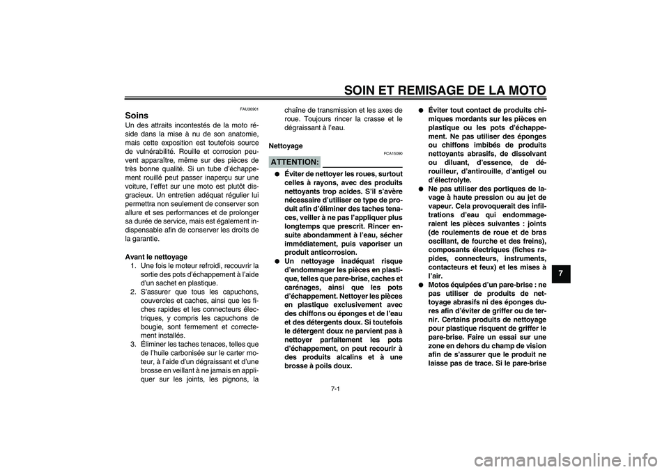 YAMAHA MT-01 2005  Notices Demploi (in French) SOIN ET REMISAGE DE LA MOTO
7-1
7
FAU36901
Soins Un des attraits incontestés de la moto ré-
side dans la mise à nu de son anatomie,
mais cette exposition est toutefois source
de vulnérabilité. Ro