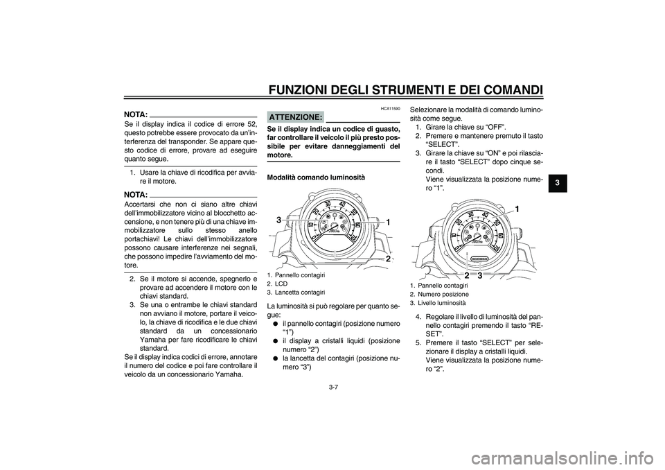 YAMAHA MT-01 2005 Manuale duso (in Italian) FUNZIONI DEGLI STRUMENTI E DEI COMANDI
3-7
3
NOTA:Se il display indica il codice di errore 52,
questo potrebbe essere provocato da un’in-
terferenza del transponder. Se appare que-
sto codice di err YAMAHA MT-01 2005 Manuale duso (in Italian) FUNZIONI DEGLI STRUMENTI E DEI COMANDI
3-7
3
NOTA:Se il display indica il codice di errore 52,
questo potrebbe essere provocato da un’in-
terferenza del transponder. Se appare que-
sto codice di err