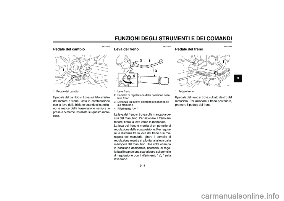 YAMAHA MT-01 2005  Manuale duso (in Italian) FUNZIONI DEGLI STRUMENTI E DEI COMANDI
3-11
3
HAU12870
Pedale del cambio Il pedale del cambio si trova sul lato sinistro
del motore e viene usato in combinazione
con la leva della frizione quando si c