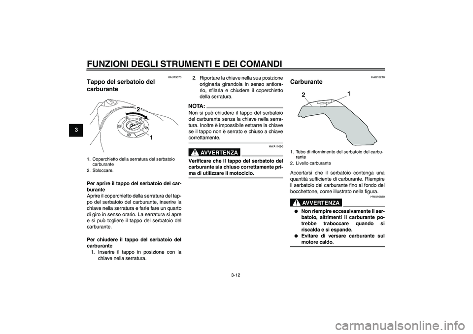 YAMAHA MT-01 2005  Manuale duso (in Italian) FUNZIONI DEGLI STRUMENTI E DEI COMANDI
3-12
3
HAU13070
Tappo del serbatoio del 
carburante Per aprire il tappo del serbatoio del car-
burante
Aprire il coperchietto della serratura del tap-
po del ser