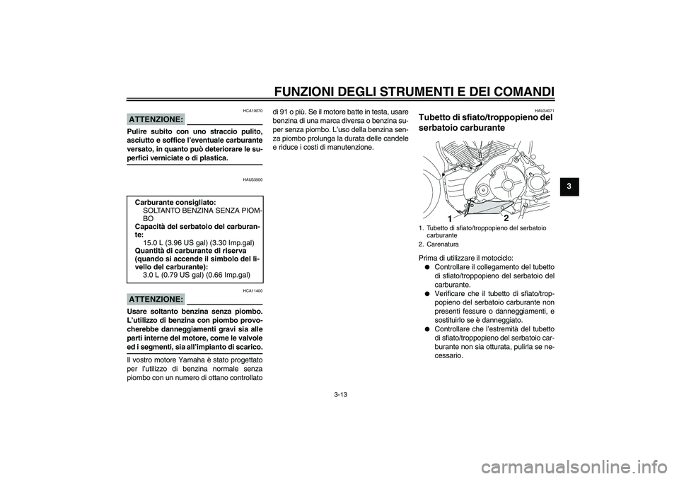 YAMAHA MT-01 2005  Manuale duso (in Italian) FUNZIONI DEGLI STRUMENTI E DEI COMANDI
3-13
3
ATTENZIONE:
HCA10070
Pulire subito con uno straccio pulito,
asciutto e soffice l’eventuale carburante
versato, in quanto può deteriorare le su-perfici 