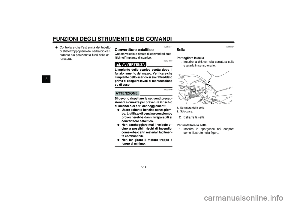 YAMAHA MT-01 2005  Manuale duso (in Italian) FUNZIONI DEGLI STRUMENTI E DEI COMANDI
3-14
3

Controllare che l’estremità del tubetto
di sfiato/troppopieno del serbatoio car-
burante sia posizionata fuori dalla ca-
renatura.
HAU13441
Convertit