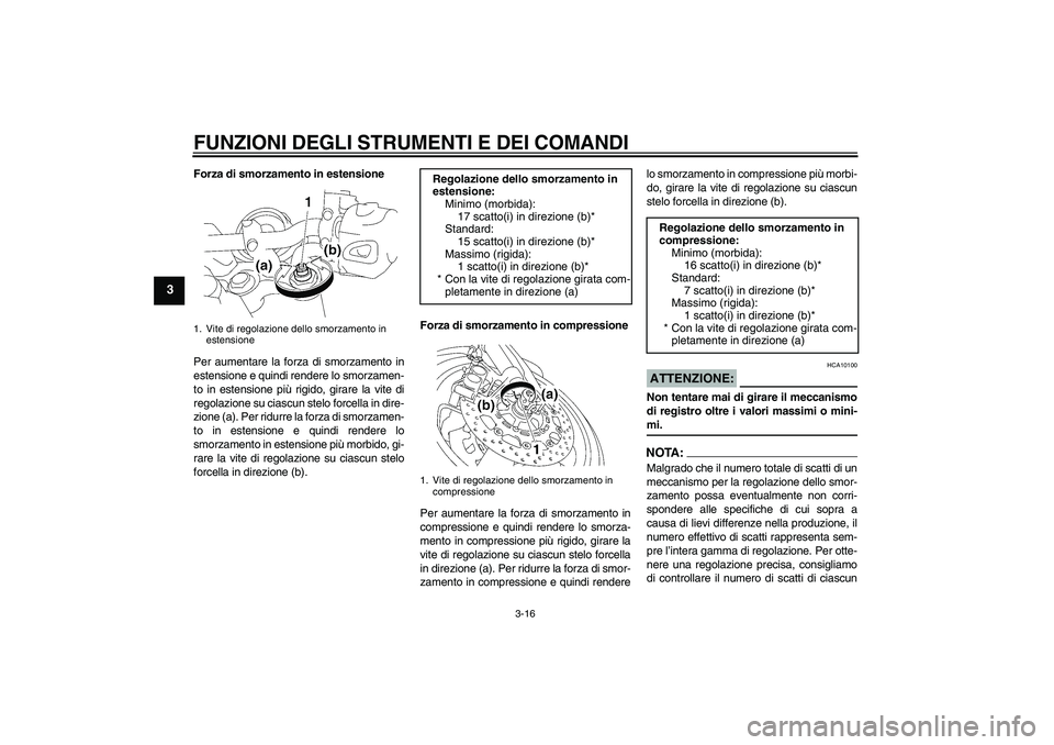 YAMAHA MT-01 2005  Manuale duso (in Italian) FUNZIONI DEGLI STRUMENTI E DEI COMANDI
3-16
3
Forza di smorzamento in estensione
Per aumentare la forza di smorzamento in
estensione e quindi rendere lo smorzamen-
to in estensione più rigido, girare