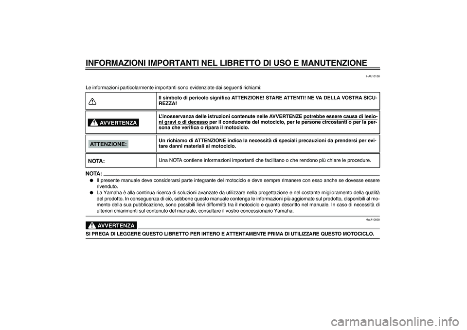 YAMAHA MT-01 2005  Manuale duso (in Italian) INFORMAZIONI IMPORTANTI NEL LIBRETTO DI USO E MANUTENZIONE
HAU10150
Le informazioni particolarmente importanti sono evidenziate dai seguenti richiami:NOTA:
Il presente manuale deve considerarsi parte