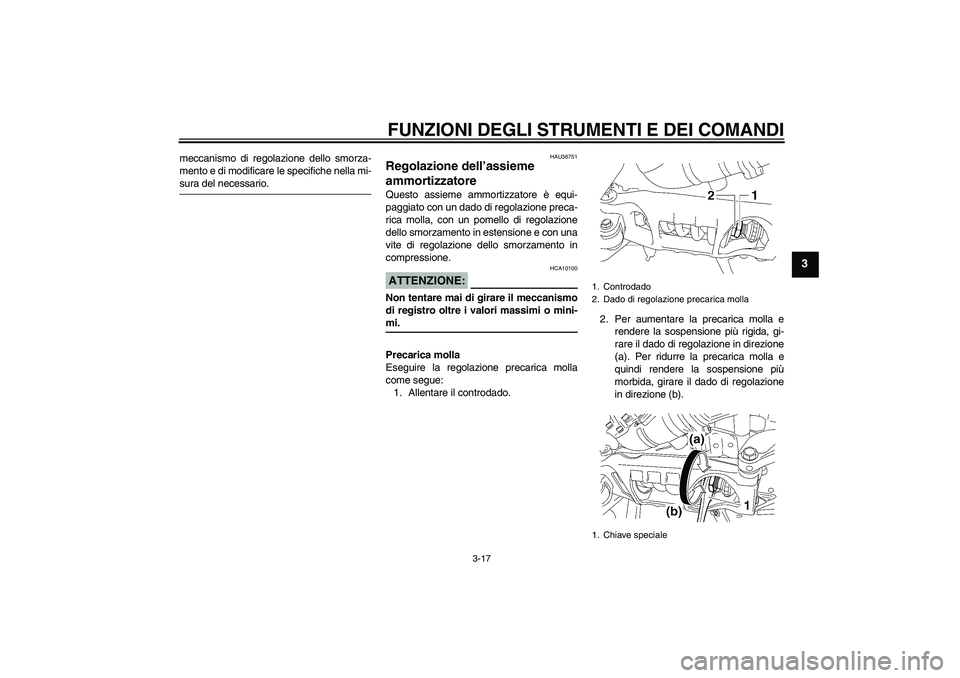 YAMAHA MT-01 2005  Manuale duso (in Italian) FUNZIONI DEGLI STRUMENTI E DEI COMANDI
3-17
3
meccanismo di regolazione dello smorza-
mento e di modificare le specifiche nella mi-sura del necessario.
HAU36751
Regolazione dell’assieme 
ammortizzat